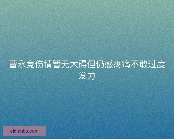 曹永竞伤情暂无大碍但仍感疼痛不敢过度发力