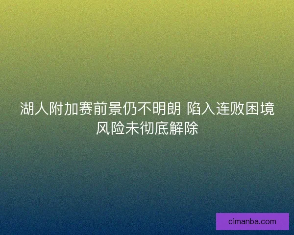 湖人附加赛前景仍不明朗 陷入连败困境风险未彻底解除