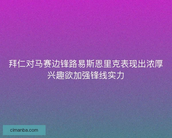 拜仁对马赛边锋路易斯恩里克表现出浓厚兴趣欲加强锋线实力