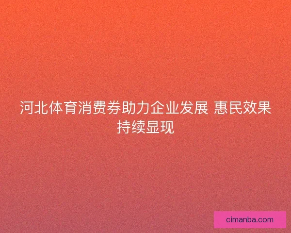 河北体育消费券助力企业发展 惠民效果持续显现