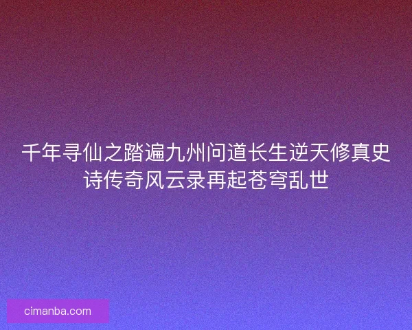 千年寻仙之踏遍九州问道长生逆天修真史诗传奇风云录再起苍穹乱世